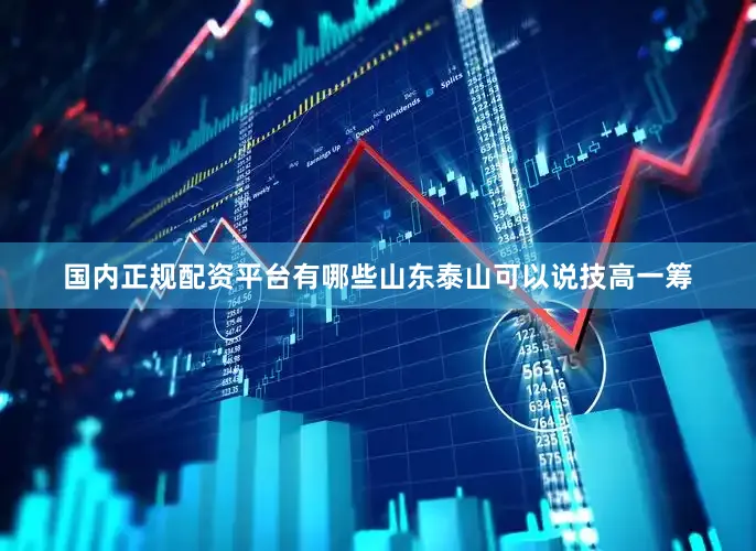 国内正规配资平台有哪些山东泰山可以说技高一筹