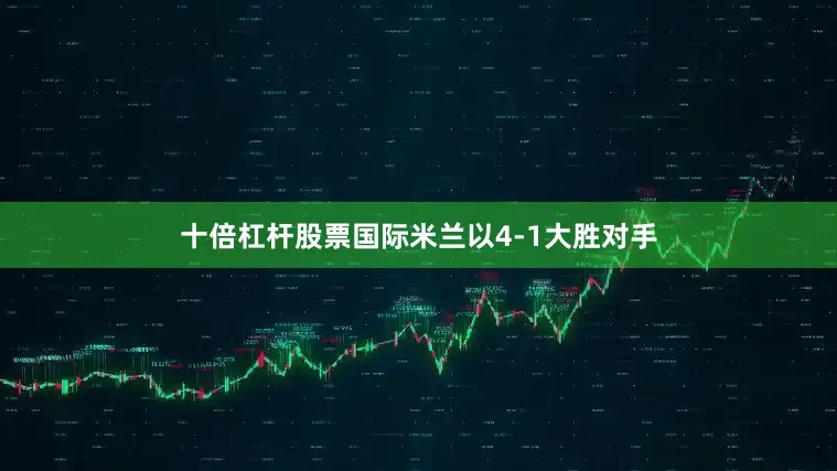 十倍杠杆股票国际米兰以4-1大胜对手