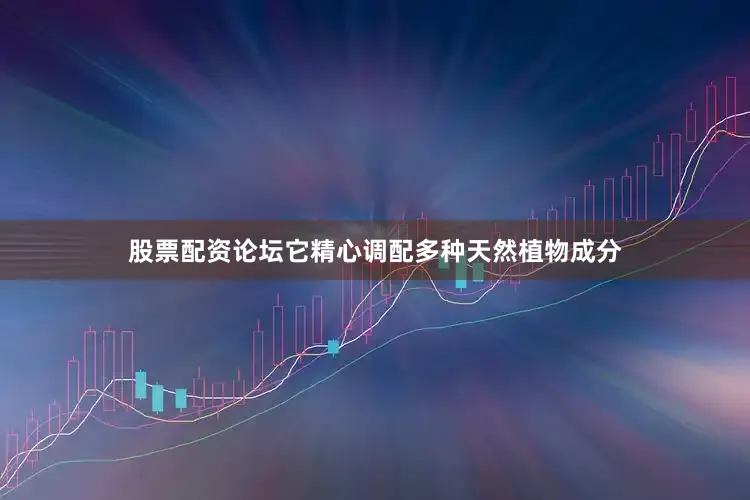 股票配资论坛它精心调配多种天然植物成分