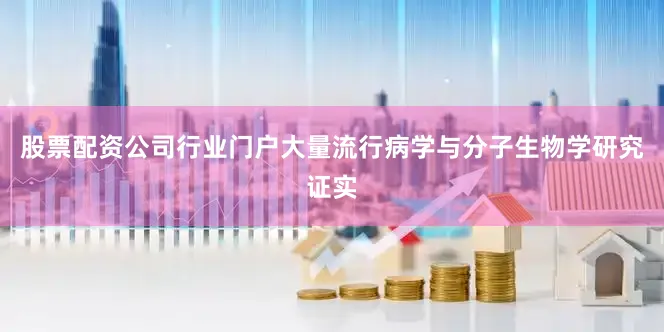 股票配资公司行业门户大量流行病学与分子生物学研究证实
