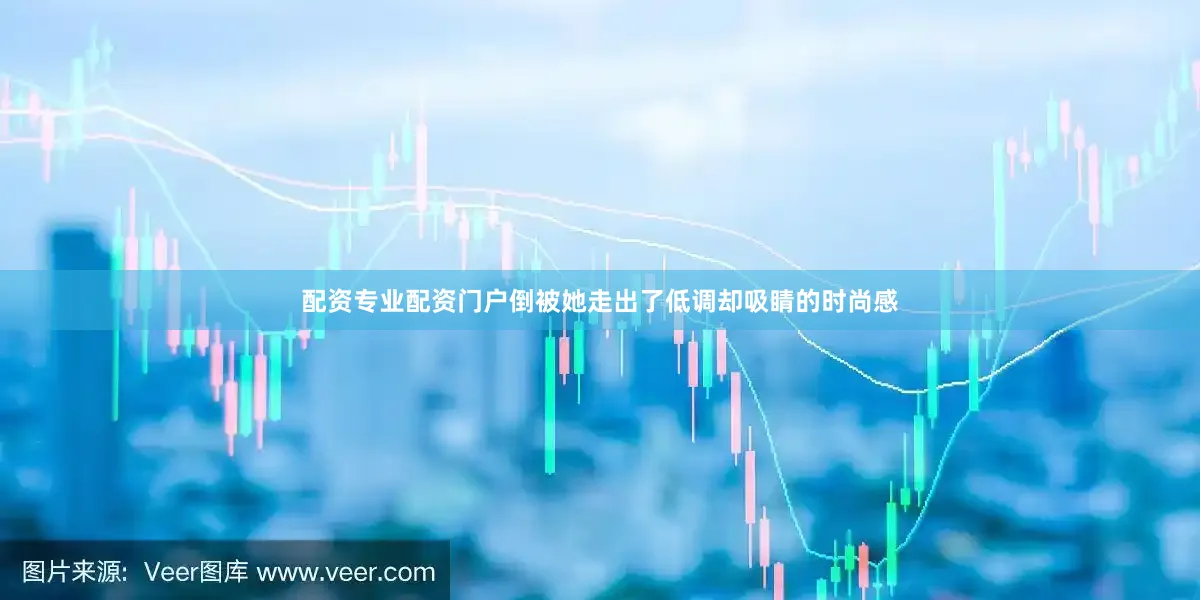 配资专业配资门户倒被她走出了低调却吸睛的时尚感