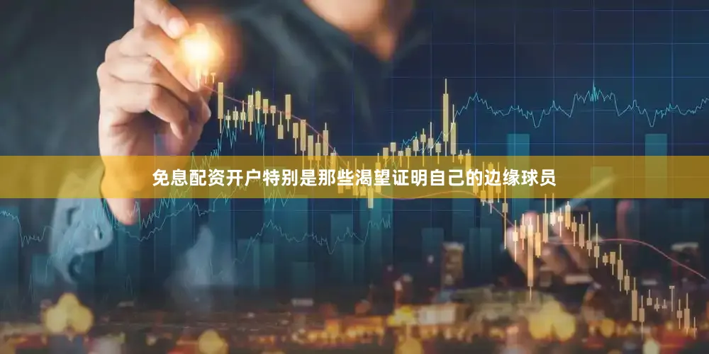 免息配资开户特别是那些渴望证明自己的边缘球员