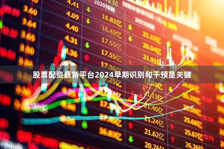 股票配资最新平台2024早期识别和干预是关键