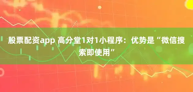 股票配资app 高分堂1对1小程序：优势是“微信搜索即使用”