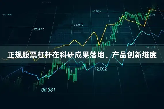 正规股票杠杆在科研成果落地、产品创新维度
