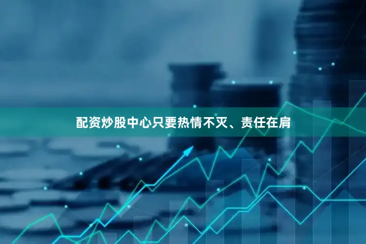 配资炒股中心只要热情不灭、责任在肩