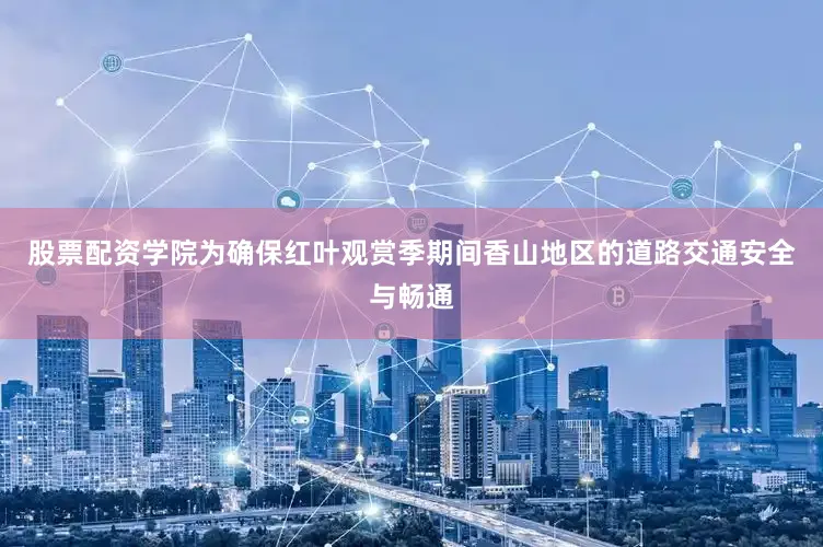 股票配资学院为确保红叶观赏季期间香山地区的道路交通安全与畅通