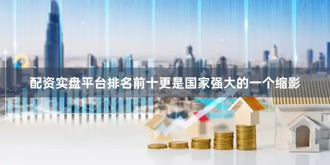 配资实盘平台排名前十更是国家强大的一个缩影